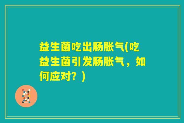 益生菌吃出肠胀气(吃益生菌引发肠胀气,如何应对?) 益生菌吃出肠胀气(吃益生菌引发肠胀气,如何应对?)