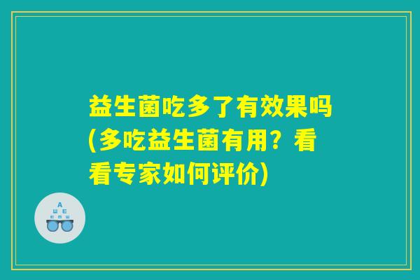 益生菌吃多了有效果吗(多吃益生菌有用？看看专家如何评价)