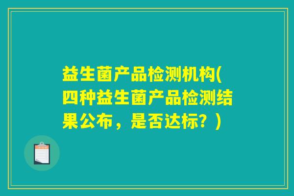 益生菌产品检测机构(四种益生菌产品检测结果公布,是否达标?) 益生菌产品检测机构(四种益生菌产品检测结果公布,是否达标?)