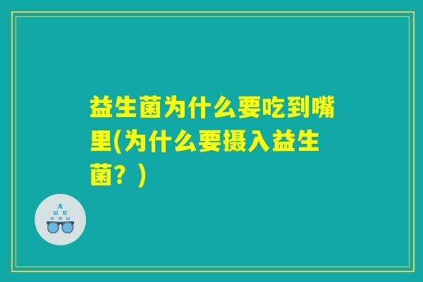 益生菌为什么要吃到嘴里(为什么要摄入益生菌？)