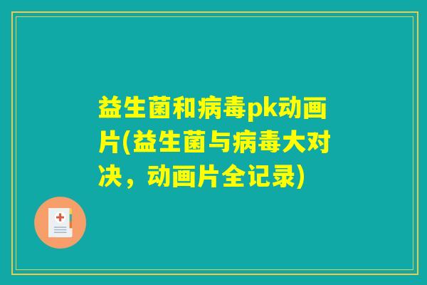 益生菌和病毒pk动画片(益生菌与病毒大对决,动画片全记录) 益生菌和病毒pk动画片(益生菌与病毒大对决,动画片全记录)