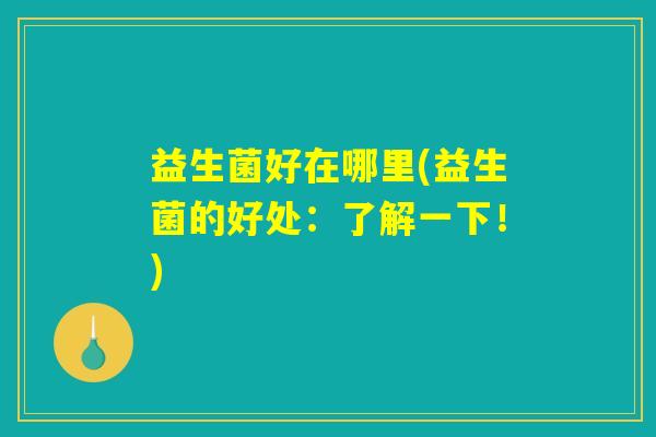 益生菌好在哪里(益生菌的好处：了解一下！)