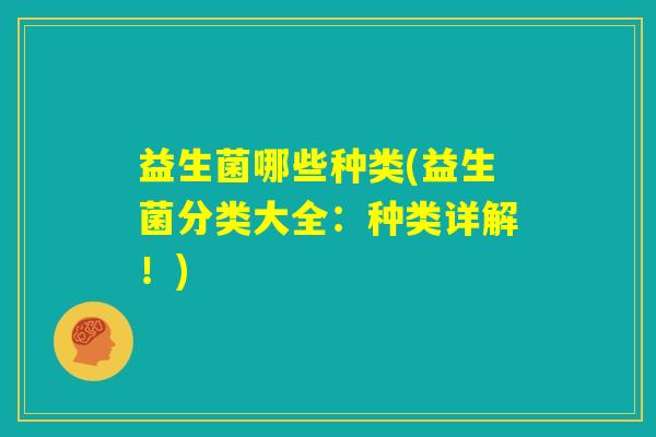 益生菌哪些种类(益生菌分类大全：种类详解！)