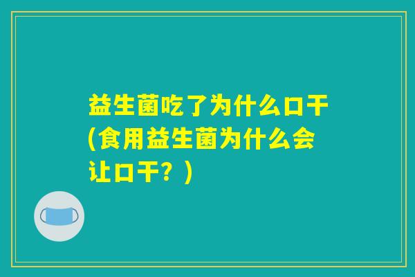益生菌吃了为什么口干(食用益生菌为什么会让口干？)
