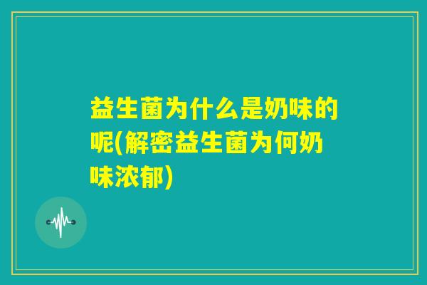 益生菌为什么是奶味的呢(解密益生菌为何奶味浓郁)