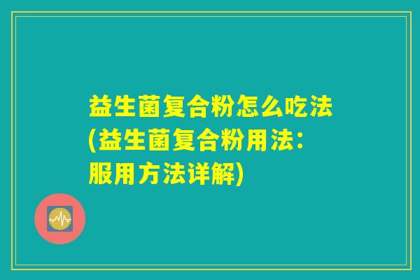 益生菌复合粉怎么吃法(益生菌复合粉用法：服用方法详解)