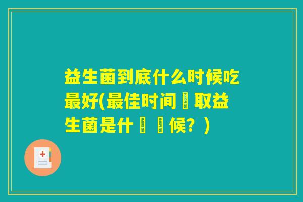 益生菌到底什么时候吃最好(最佳时间攝取益生菌是什麼時候？)