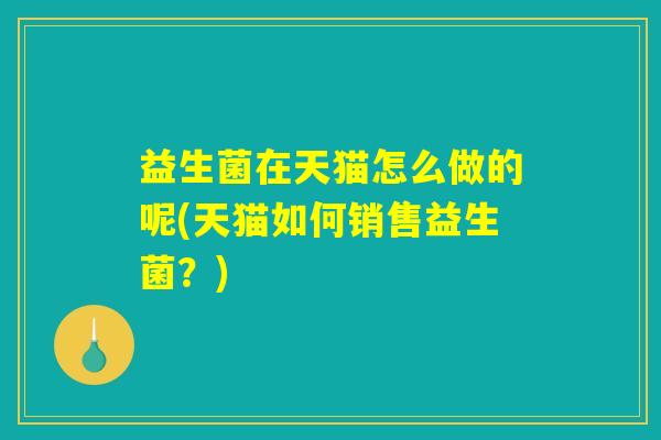 益生菌在天猫怎么做的呢(天猫如何销售益生菌？)