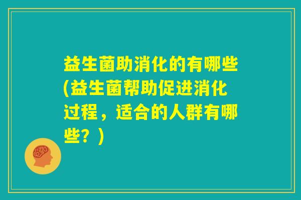 益生菌助消化的有哪些(益生菌帮助促进消化过程，适合的人群有哪些？)