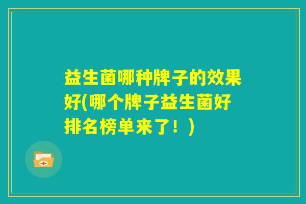 益生菌哪种牌子的效果好(哪个牌子益生菌好排名榜单来了！)