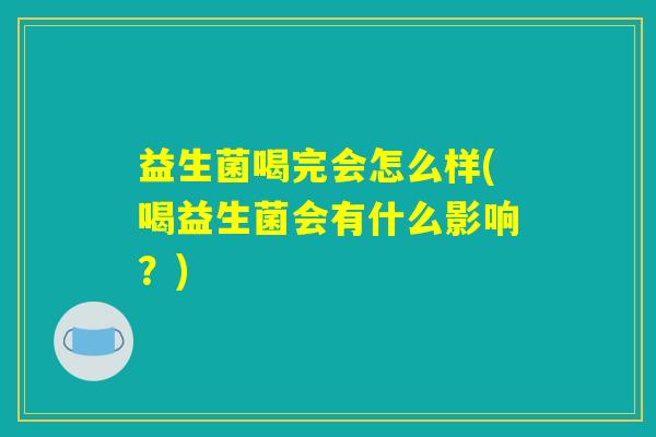 益生菌喝完会怎么样(喝益生菌会有什么影响？)