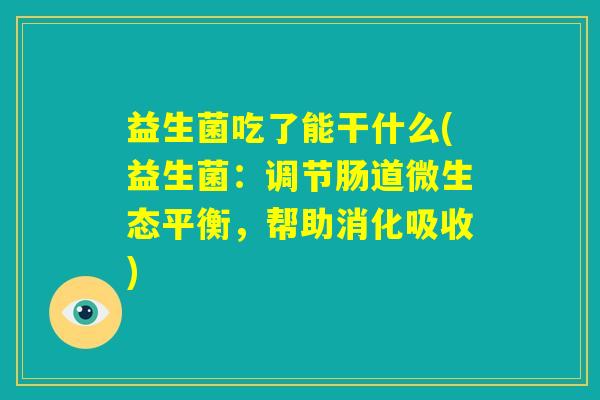 益生菌吃了能干什么(益生菌：调节肠道微生态平衡，帮助消化吸收)