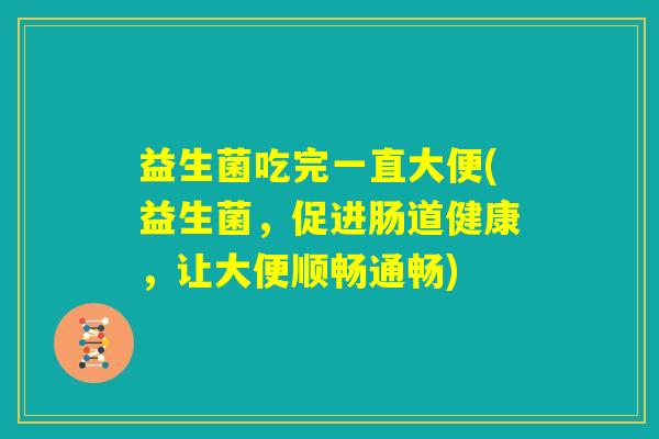 益生菌吃完一直大便(益生菌，促进肠道健康，让大便顺畅通畅)