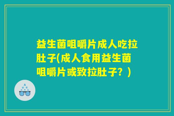 益生菌咀嚼片成人吃拉肚子(成人食用益生菌咀嚼片或致拉肚子？)