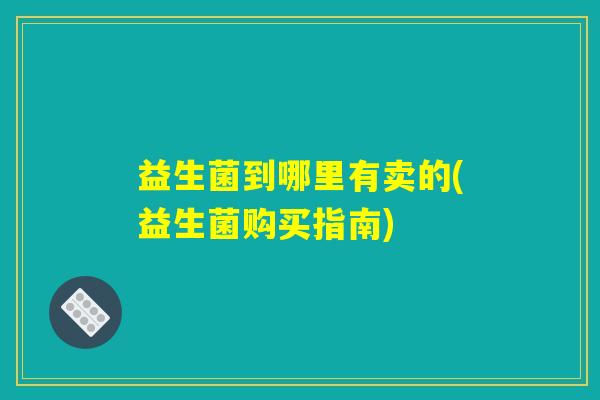 益生菌到哪里有卖的(益生菌购买指南)
