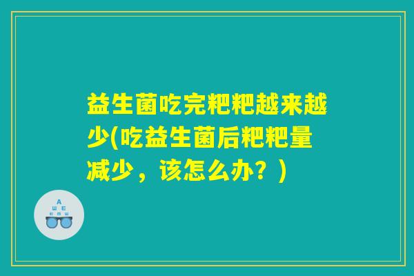 益生菌吃完粑粑越来越少(吃益生菌后粑粑量减少，该怎么办？)