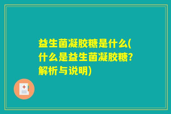 益生菌凝胶糖是什么(什么是益生菌凝胶糖?解析与说明) 益生菌凝胶糖是什么(什么是益生菌凝胶糖?解析与说明)
