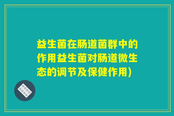 益生菌在肠道菌群中的作用益生菌对肠道微生态的调节及保健作用)