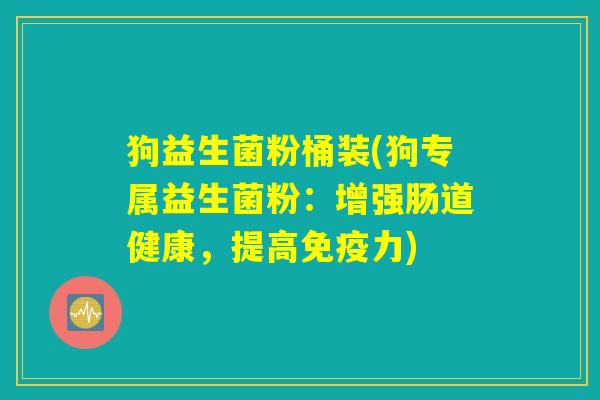 狗益生菌粉桶装(狗专属益生菌粉:增强肠道健康,提高免疫力) 狗益生菌粉桶装(狗专属益生菌粉:增强肠道健康,提高免疫力)