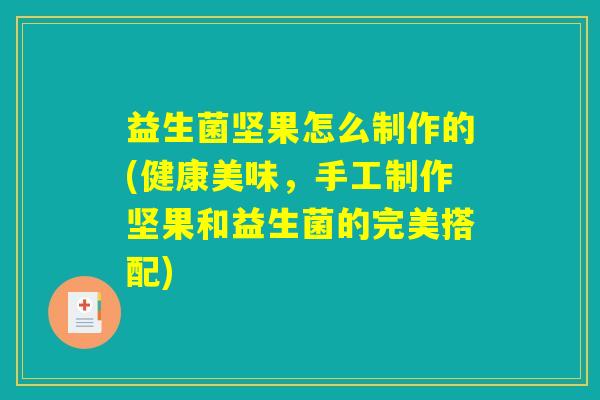 益生菌坚果怎么制作的(健康美味，手工制作坚果和益生菌的完美搭配)