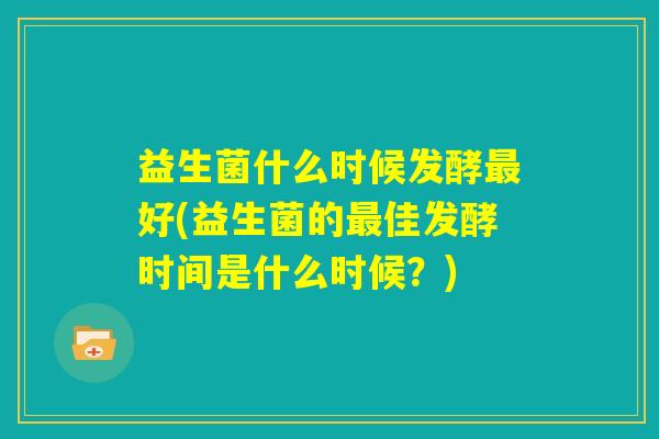 益生菌什么时候发酵最好(益生菌的最佳发酵时间是什么时候？)