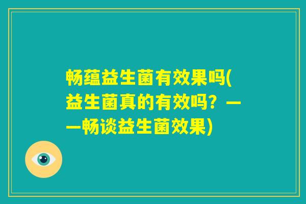 畅蕴益生菌有效果吗(益生菌真的有效吗？——畅谈益生菌效果)