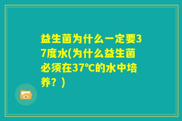 益生菌为什么一定要37度水(为什么益生菌必须在37℃的水中培养？)