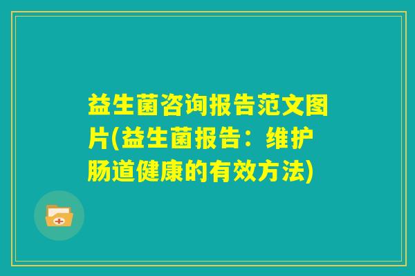 益生菌咨询报告范文图片(益生菌报告：维护肠道健康的有效方法)