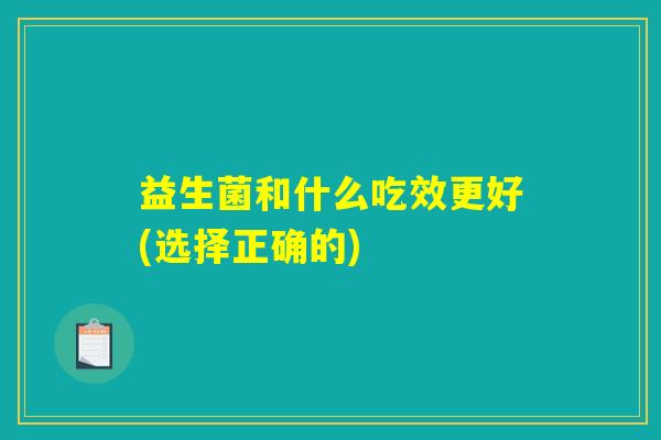 益生菌和什么吃效更好(选择正确的)