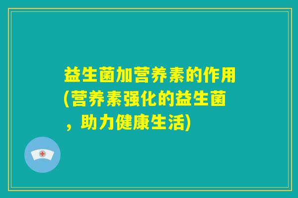 益生菌加营养素的作用(营养素强化的益生菌，助力健康生活)