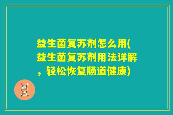 益生菌复苏剂怎么用(益生菌复苏剂用法详解，轻松恢复肠道健康)