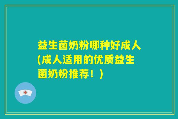 益生菌奶粉哪种好成人(成人适用的优质益生菌奶粉推荐！)
