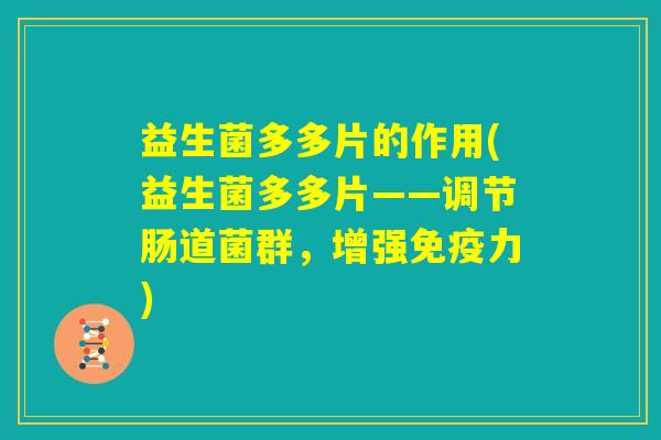 益生菌多多片的作用(益生菌多多片——调节肠道菌群，增强免疫力)