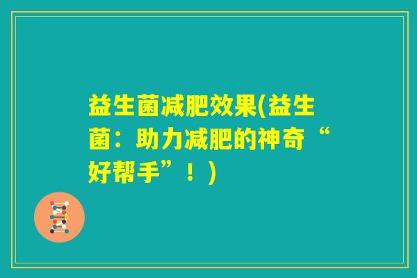 益生菌减肥效果(益生菌：助力减肥的神奇“好帮手”！)