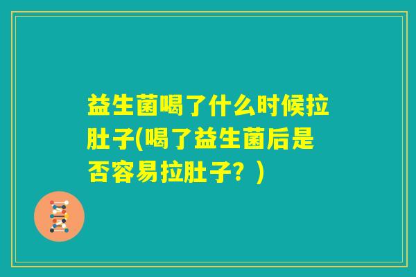 益生菌喝了什么时候拉肚子(喝了益生菌后是否容易拉肚子？)
