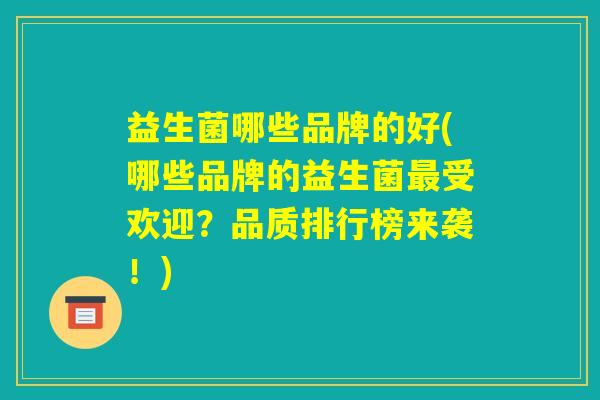 益生菌哪些品牌的好(哪些品牌的益生菌最受欢迎？品质排行榜来袭！)