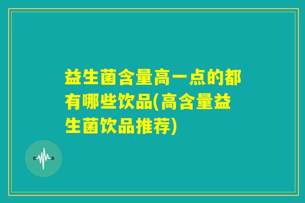 益生菌含量高一点的都有哪些饮品(高含量益生菌饮品推荐)