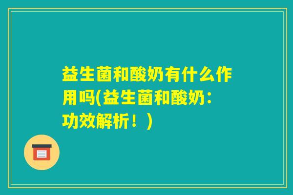 益生菌和酸奶有什么作用吗(益生菌和酸奶：功效解析！)