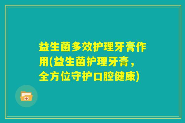 益生菌多效护理牙膏作用(益生菌护理牙膏，全方位守护口腔健康)