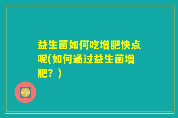 益生菌如何吃增肥快点呢(如何通过益生菌增肥？)