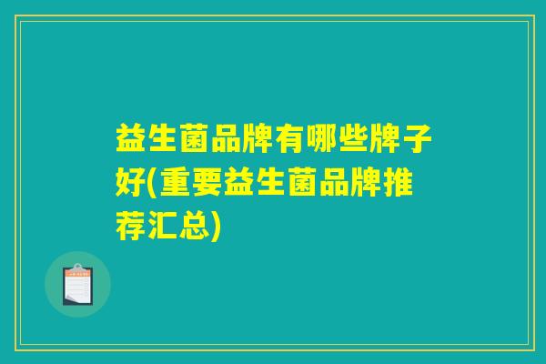 益生菌品牌有哪些牌子好(重要益生菌品牌推荐汇总)