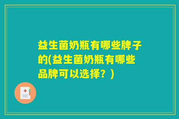 益生菌奶瓶有哪些牌子的(益生菌奶瓶有哪些品牌可以选择？)