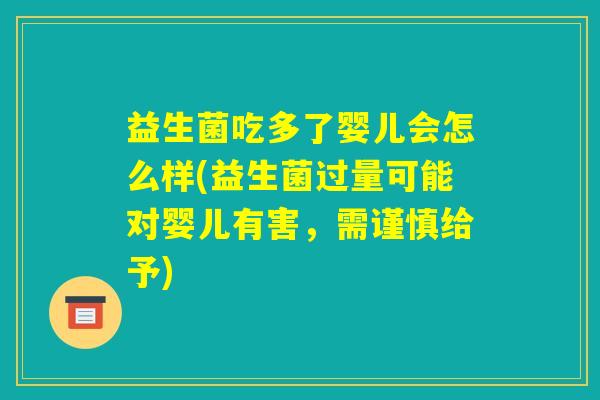 益生菌吃多了婴儿会怎么样(益生菌过量可能对婴儿有害，需谨慎给予)