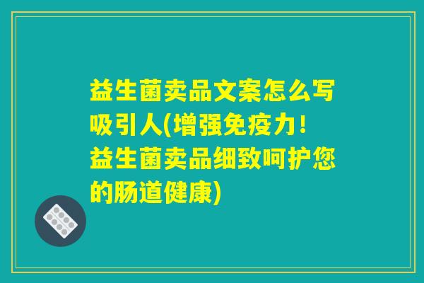 益生菌卖品文案怎么写吸引人(增强免疫力！益生菌卖品细致呵护您的肠道健康)