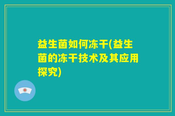 益生菌如何冻干(益生菌的冻干技术及其应用探究) 益生菌如何冻干(益生菌的冻干技术及其应用探究)