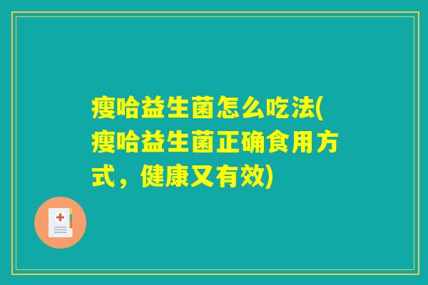 瘦哈益生菌怎么吃法(瘦哈益生菌正确食用方式，健康又有效)