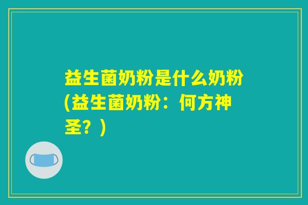 益生菌奶粉是什么奶粉(益生菌奶粉：何方神圣？)
