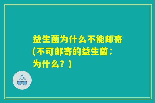 益生菌为什么不能邮寄(不可邮寄的益生菌：为什么？)