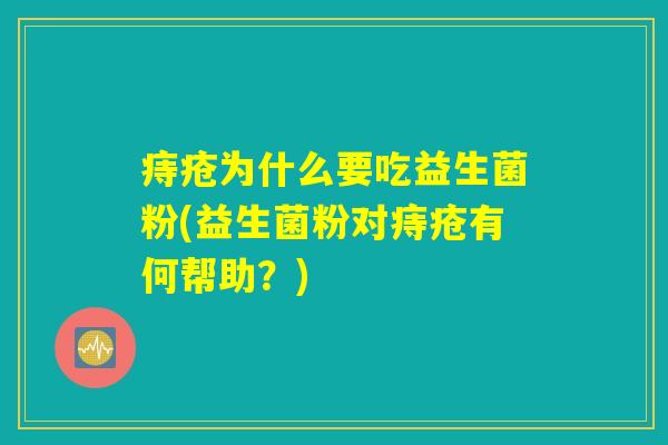 痔疮为什么要吃益生菌粉(益生菌粉对痔疮有何帮助？)