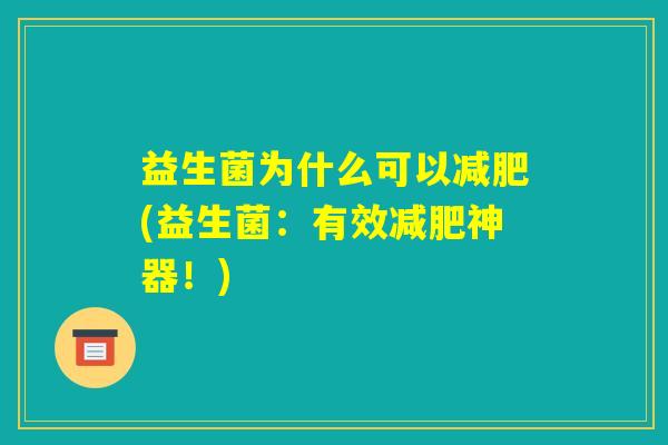 益生菌为什么可以减肥(益生菌:有效减肥神器!) 益生菌为什么可以减肥(益生菌:有效减肥神器!)